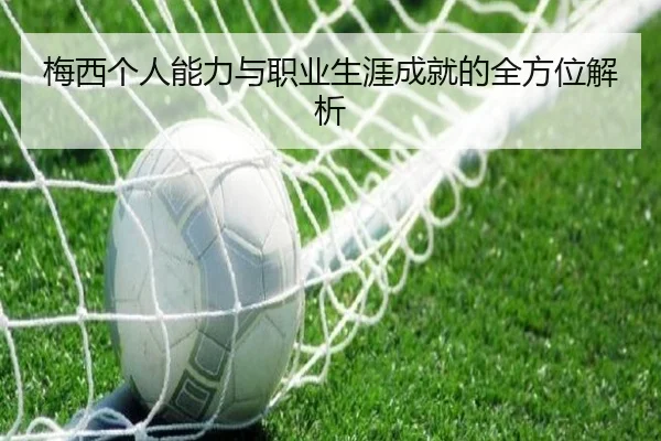 梅西个人能力与职业生涯成就的全方位解析